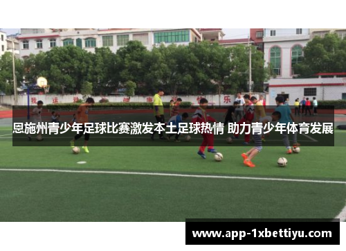 恩施州青少年足球比赛激发本土足球热情 助力青少年体育发展 恩施州青少年足球比赛激发本土足球热情 助力青少年体育发展