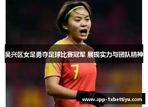 吴兴区女足勇夺足球比赛冠军 展现实力与团队精神 吴兴区女足勇夺足球比赛冠军 展现实力与团队精神