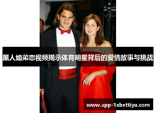 黑人姐弟恋视频揭示体育明星背后的爱情故事与挑战