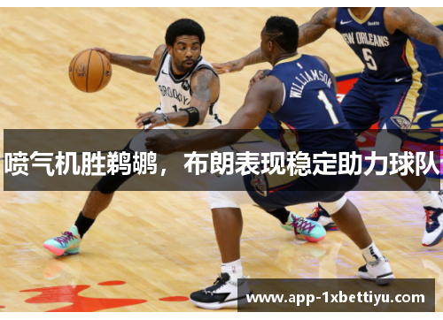喷气机胜鹈鹕,布朗表现稳定助力球队 喷气机胜鹈鹕,布朗表现稳定助力球队