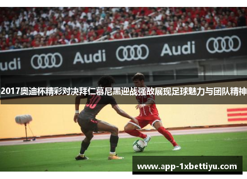 2017奥迪杯精彩对决拜仁慕尼黑迎战强敌展现足球魅力与团队精神 2017奥迪杯精彩对决拜仁慕尼黑迎战强敌展现足球魅力与团队精神