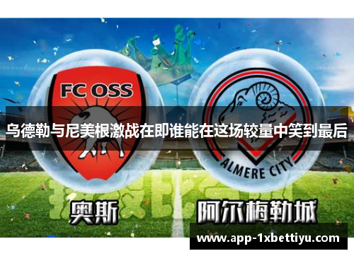 乌德勒与尼美根激战在即谁能在这场较量中笑到最后