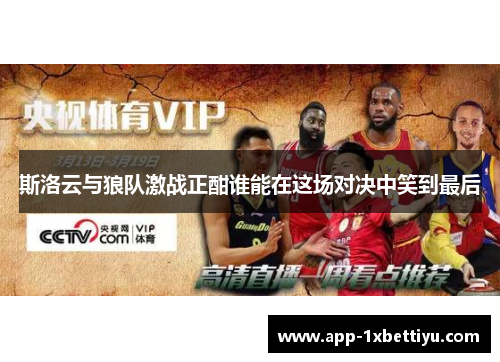 斯洛云与狼队激战正酣谁能在这场对决中笑到最后 斯洛云与狼队激战正酣谁能在这场对决中笑到最后