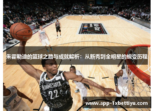 朱霍勒迪的篮球之路与成就解析:从新秀到全明星的蜕变历程 朱霍勒迪的篮球之路与成就解析:从新秀到全明星的蜕变历程
