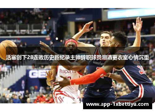 活塞创下28连败历史新纪录主帅辞职球员泪洒更衣室心情沉重 活塞创下28连败历史新纪录主帅辞职球员泪洒更衣室心情沉重