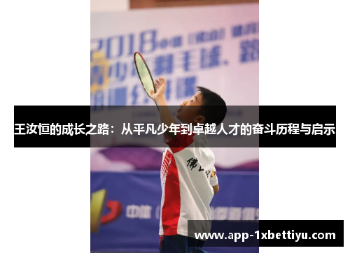王汝恒的成长之路:从平凡少年到卓越人才的奋斗历程与启示 王汝恒的成长之路:从平凡少年到卓越人才的奋斗历程与启示