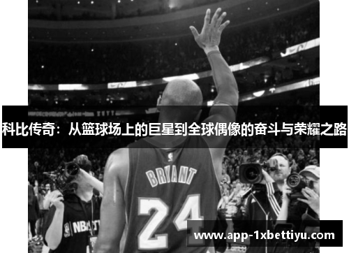 科比传奇:从篮球场上的巨星到全球偶像的奋斗与荣耀之路 科比传奇:从篮球场上的巨星到全球偶像的奋斗与荣耀之路
