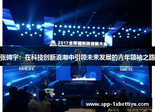 张骋宇:在科技创新浪潮中引领未来发展的青年领袖之路 张骋宇:在科技创新浪潮中引领未来发展的青年领袖之路