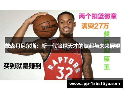 戴森丹尼尔斯:新一代篮球天才的崛起与未来展望 戴森丹尼尔斯:新一代篮球天才的崛起与未来展望