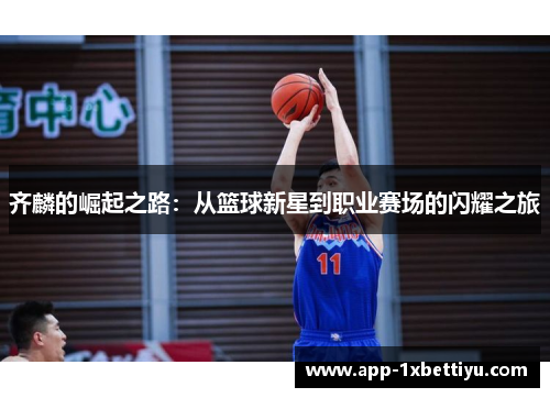 齐麟的崛起之路:从篮球新星到职业赛场的闪耀之旅 齐麟的崛起之路:从篮球新星到职业赛场的闪耀之旅